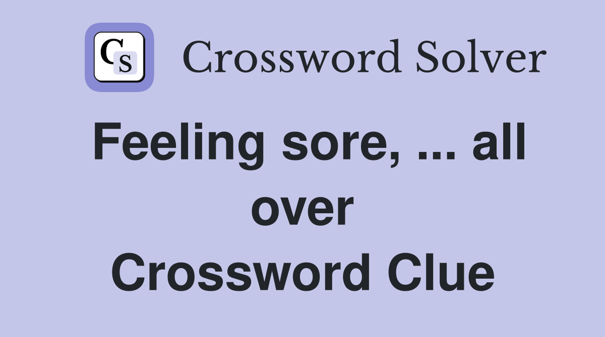 Feeling sore, ... all over Crossword Clue