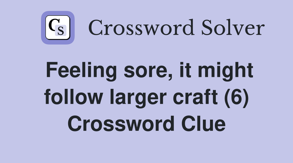 Feeling sore, it might follow larger craft (6) Crossword Clue