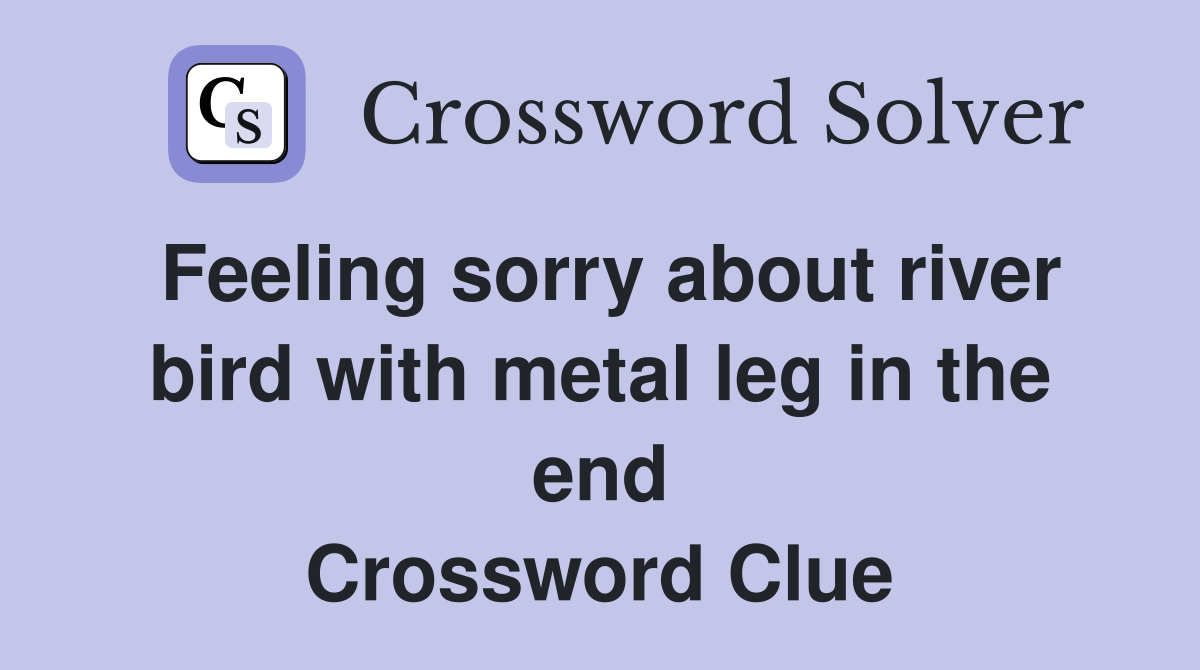 Feeling sorry about river bird with metal leg in the end Crossword Clue