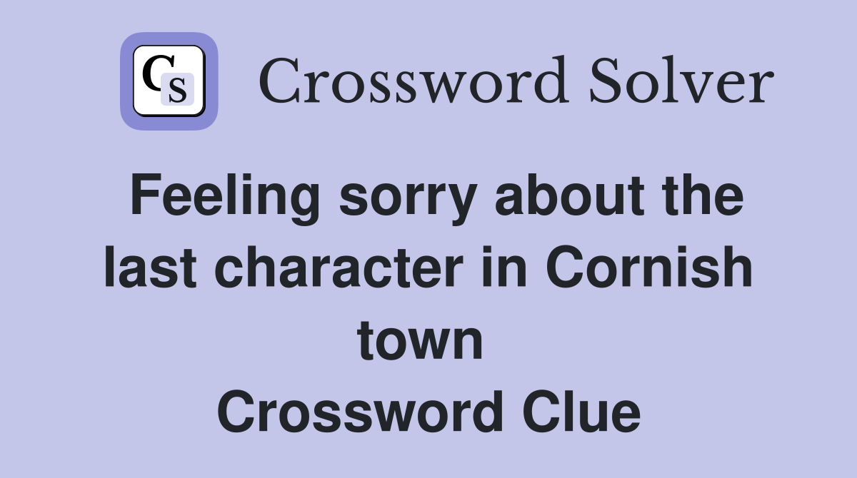 Feeling sorry about the last character in Cornish town  Crossword Clue