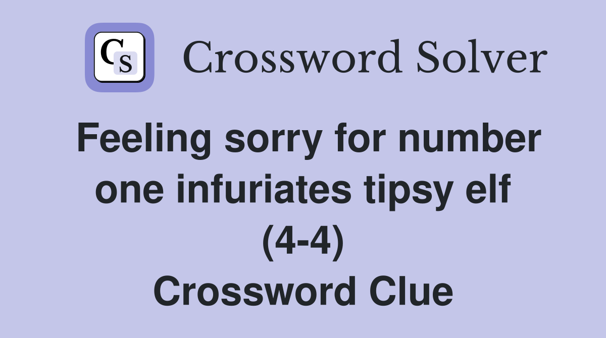 Feeling sorry for number one infuriates tipsy elf (4-4) Crossword Clue