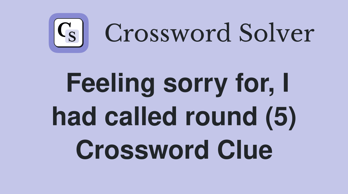 Feeling sorry for, I had called round (5) Crossword Clue