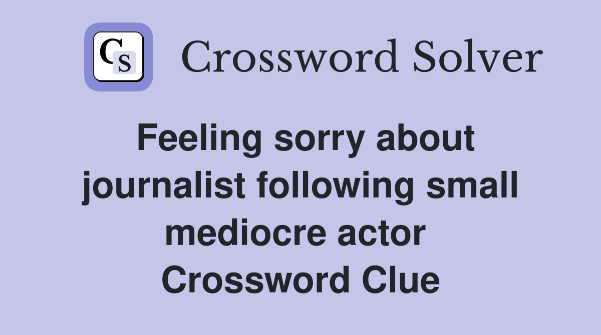 Feeling sorry about journalist following small mediocre actor  Crossword Clue