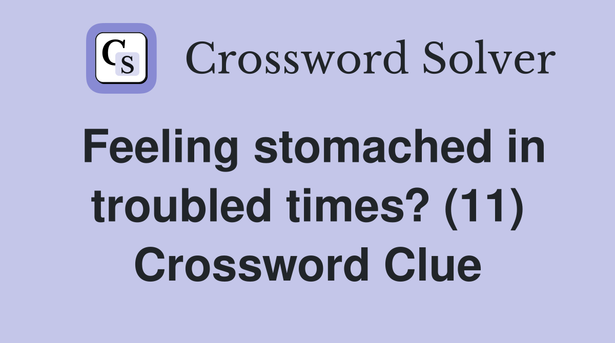 Feeling stomached in troubled times? (11) Crossword Clue