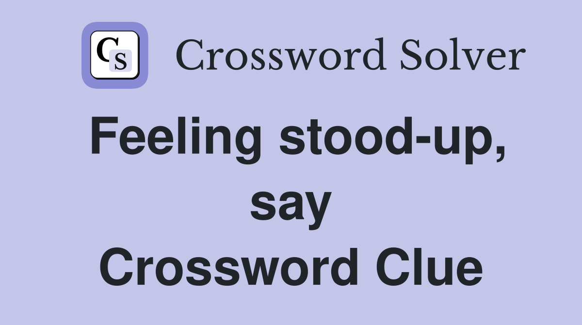 Feeling stood-up, say Crossword Clue