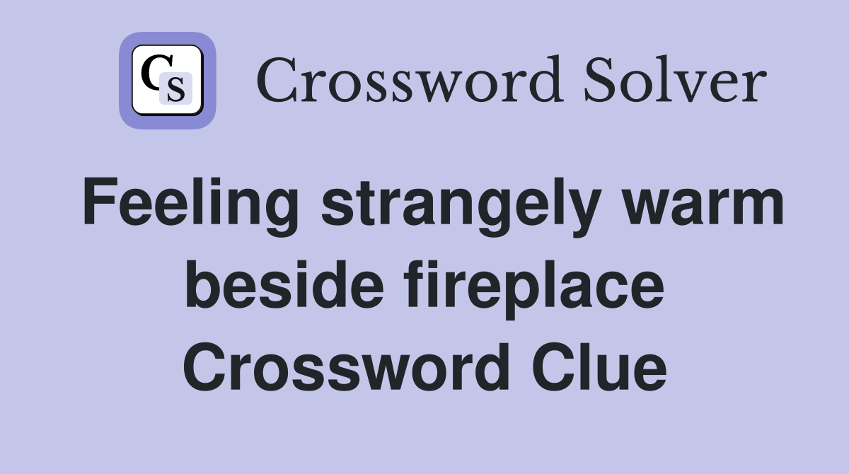 Feeling strangely warm beside fireplace Crossword Clue