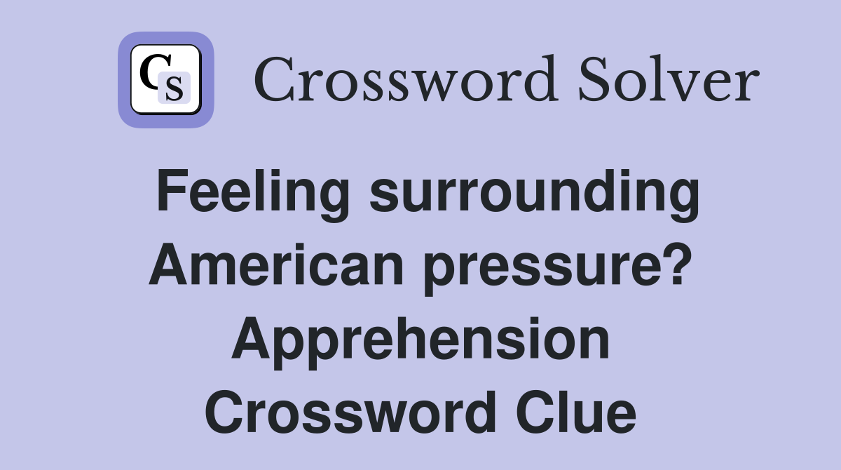 Feeling surrounding American pressure? Apprehension Crossword Clue