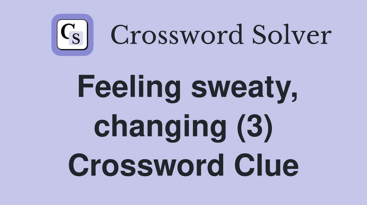 Feeling sweaty, changing (3) Crossword Clue