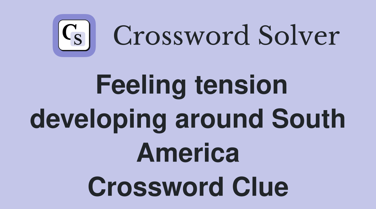 Feeling tension developing around South America Crossword Clue