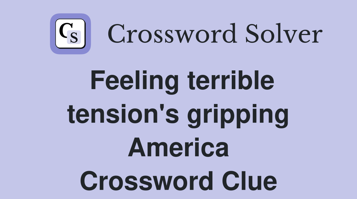 Feeling terrible tension's gripping America Crossword Clue