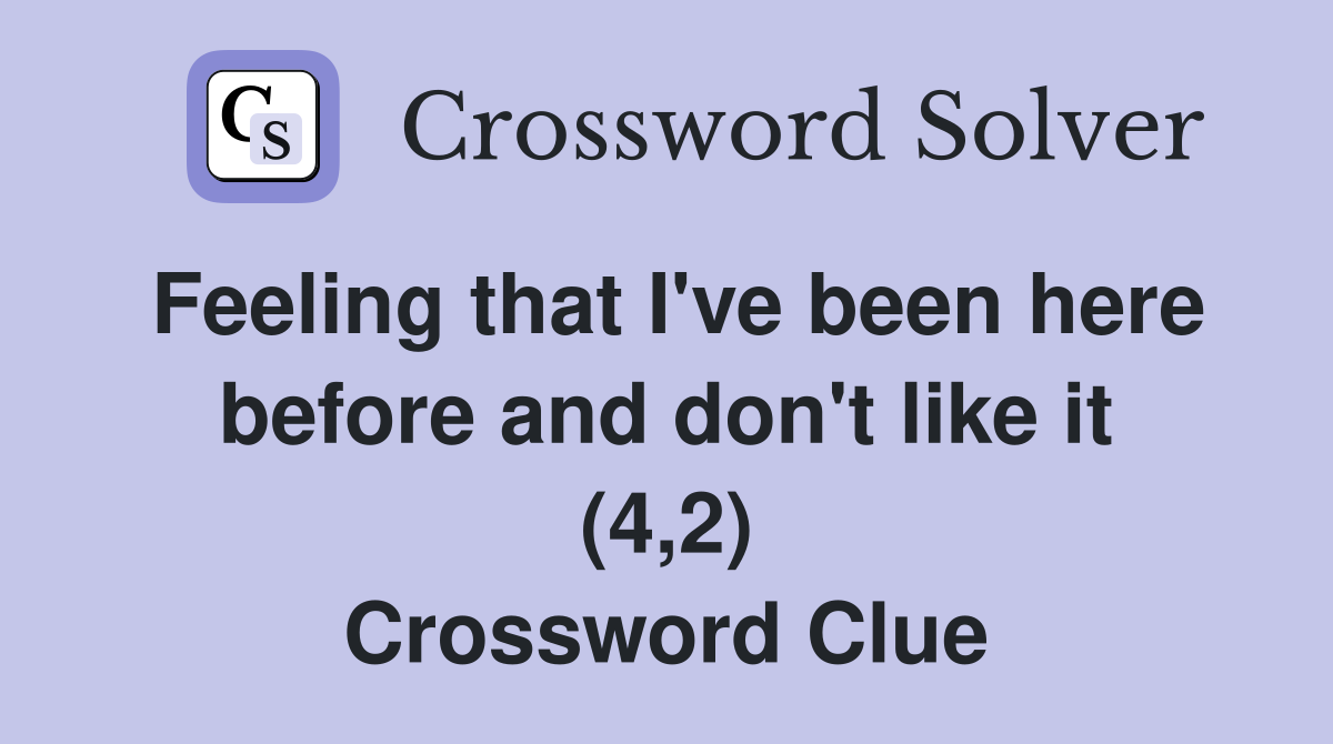 Feeling that I've been here before and don't like it (4,2) Crossword Clue