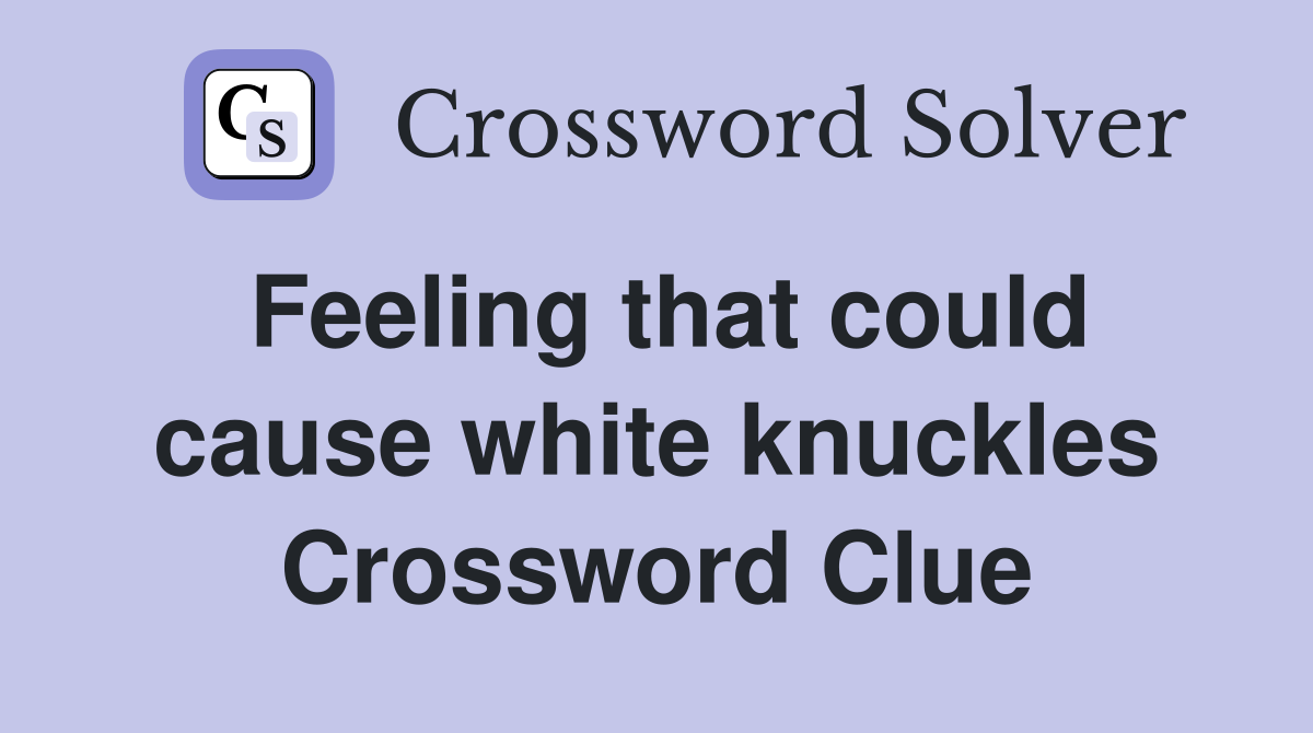Feeling that could cause white knuckles Crossword Clue