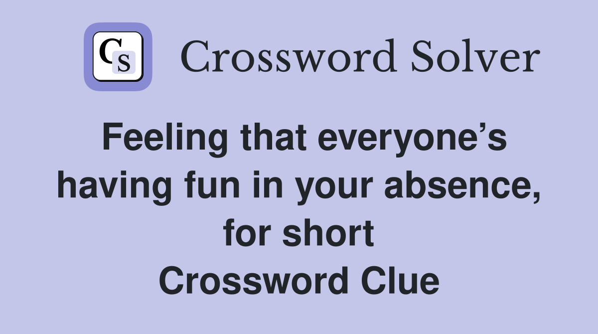 Feeling that everyone’s having fun in your absence, for short Crossword Clue