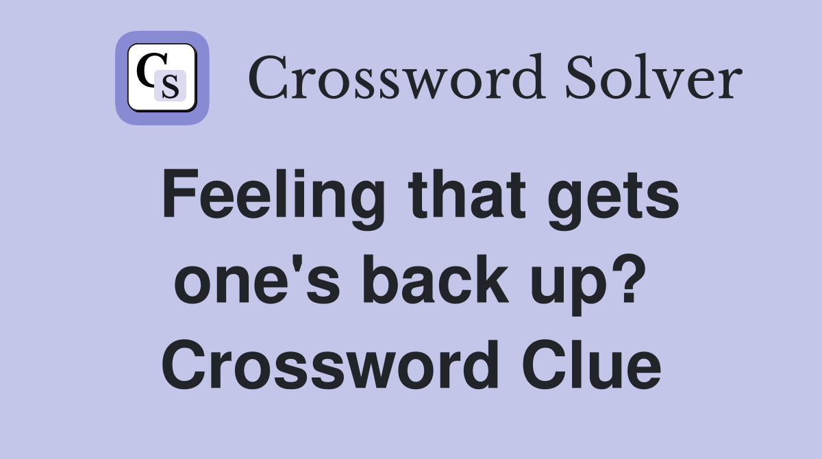 Feeling that gets one's back up? Crossword Clue