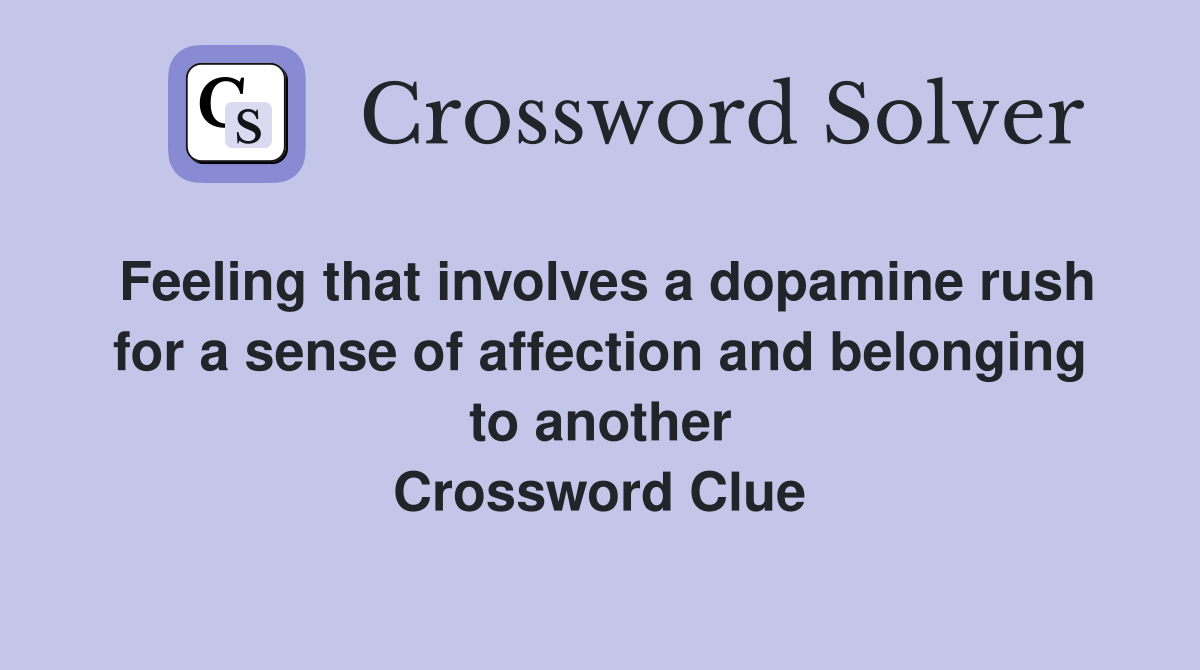 Feeling that involves a dopamine rush for a sense of affection and belonging to another Crossword Clue