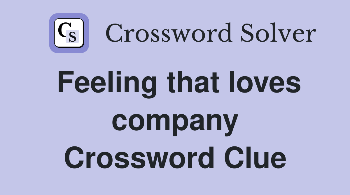 Feeling that loves company Crossword Clue