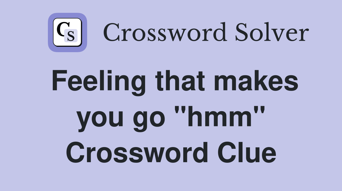 Feeling that makes you go "hmm" Crossword Clue