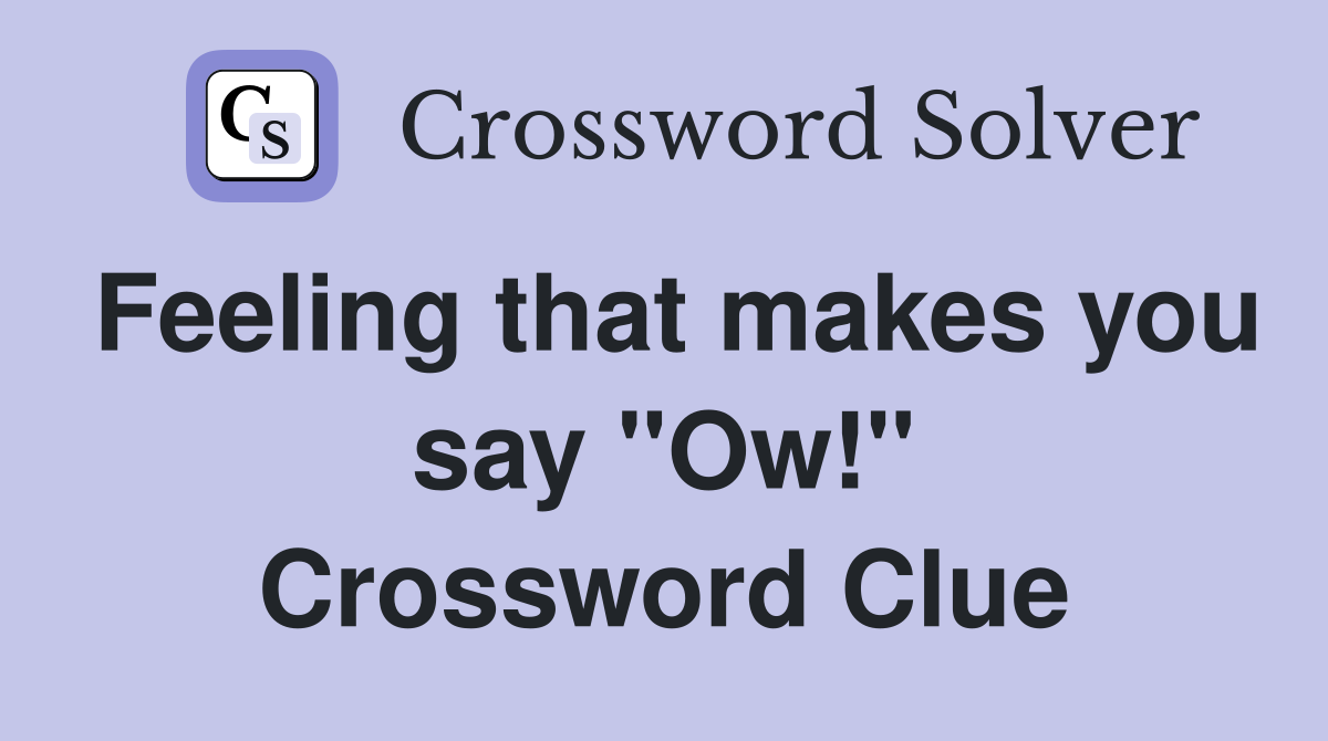 Feeling that makes you say "Ow!" Crossword Clue