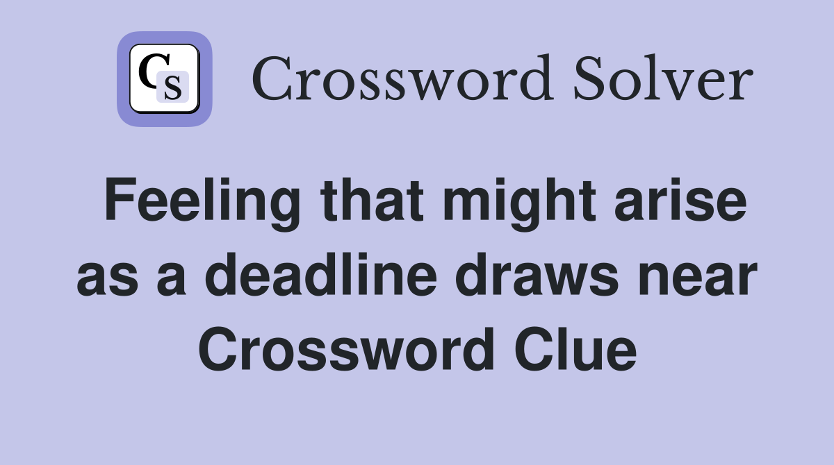 Feeling that might arise as a deadline draws near Crossword Clue