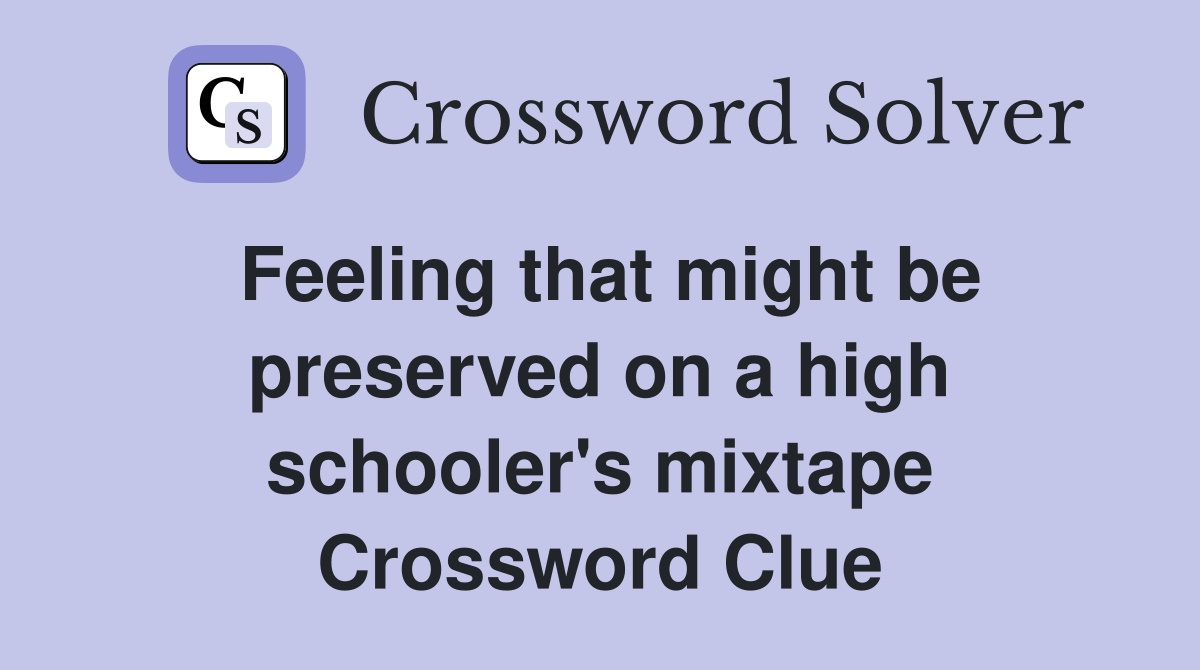 Feeling that might be preserved on a high schooler's mixtape Crossword Clue