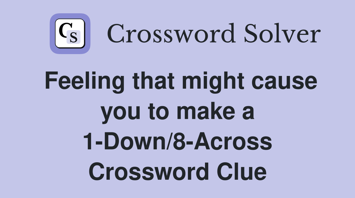Feeling that might cause you to make a 1-Down/8-Across Crossword Clue
