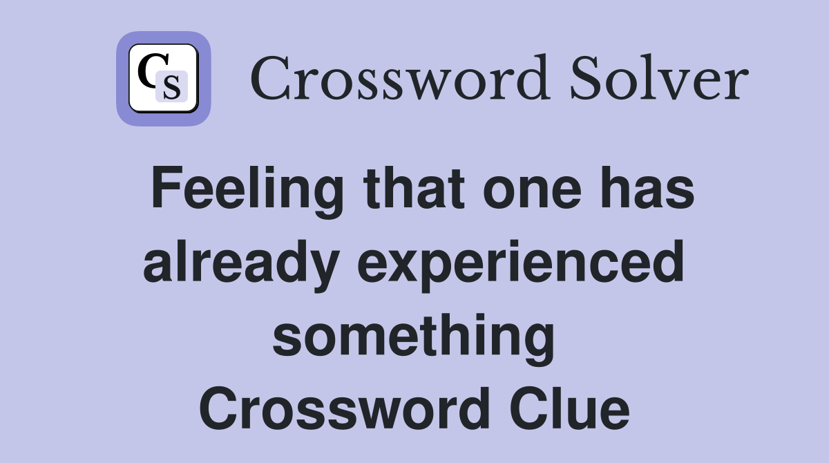 Feeling that one has already experienced something Crossword Clue