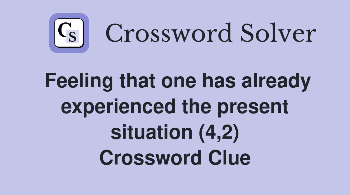 Feeling that one has already experienced the present situation (4,2) Crossword Clue