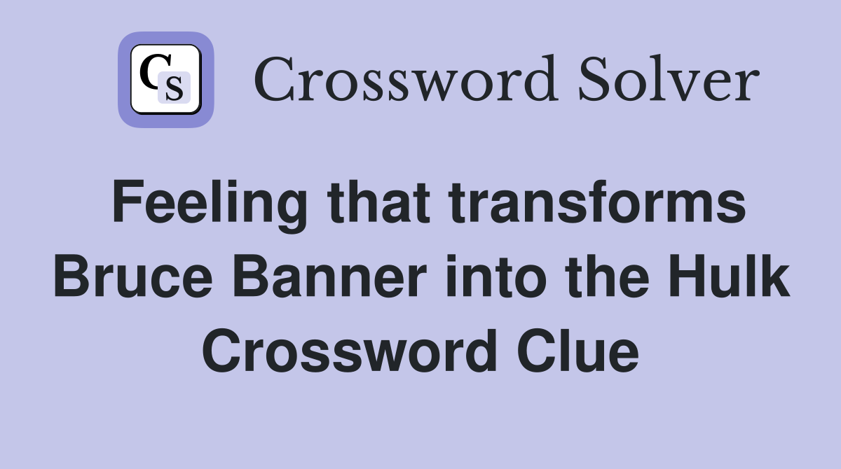 Feeling that transforms Bruce Banner into the Hulk Crossword Clue