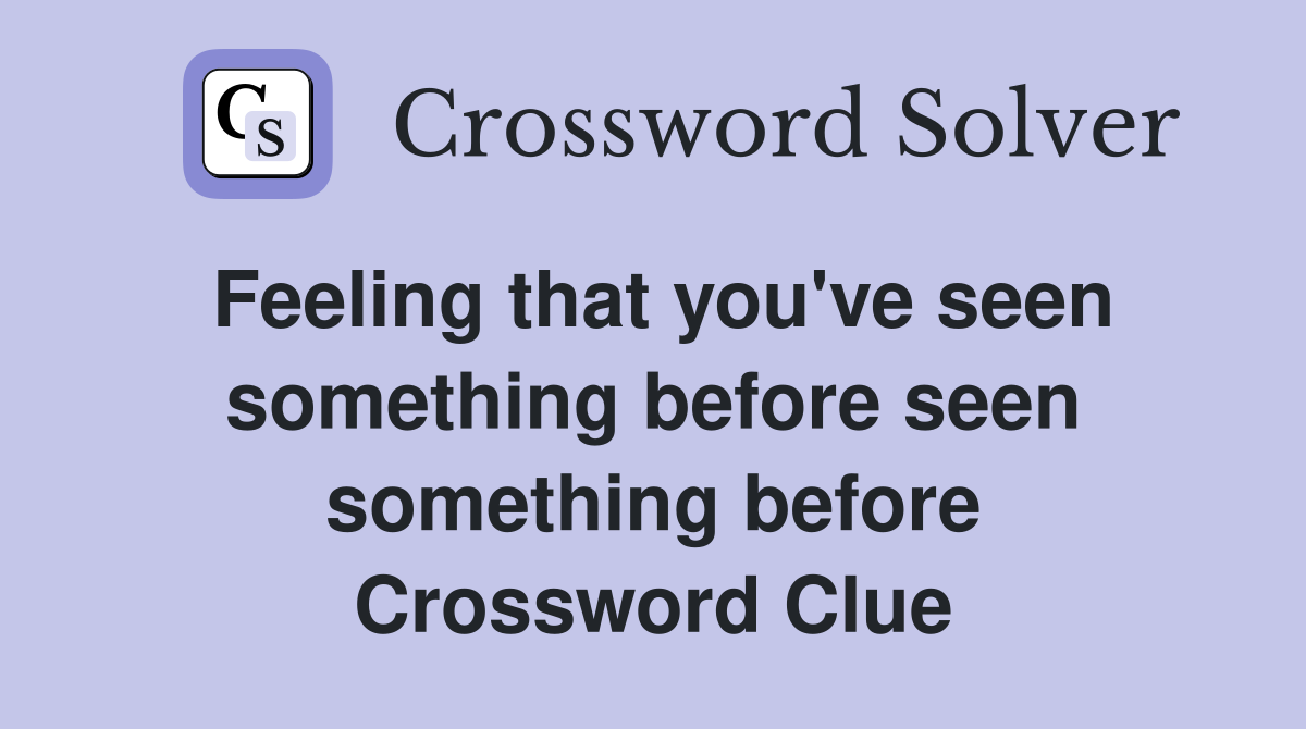Feeling that you've seen something before seen something before Crossword Clue
