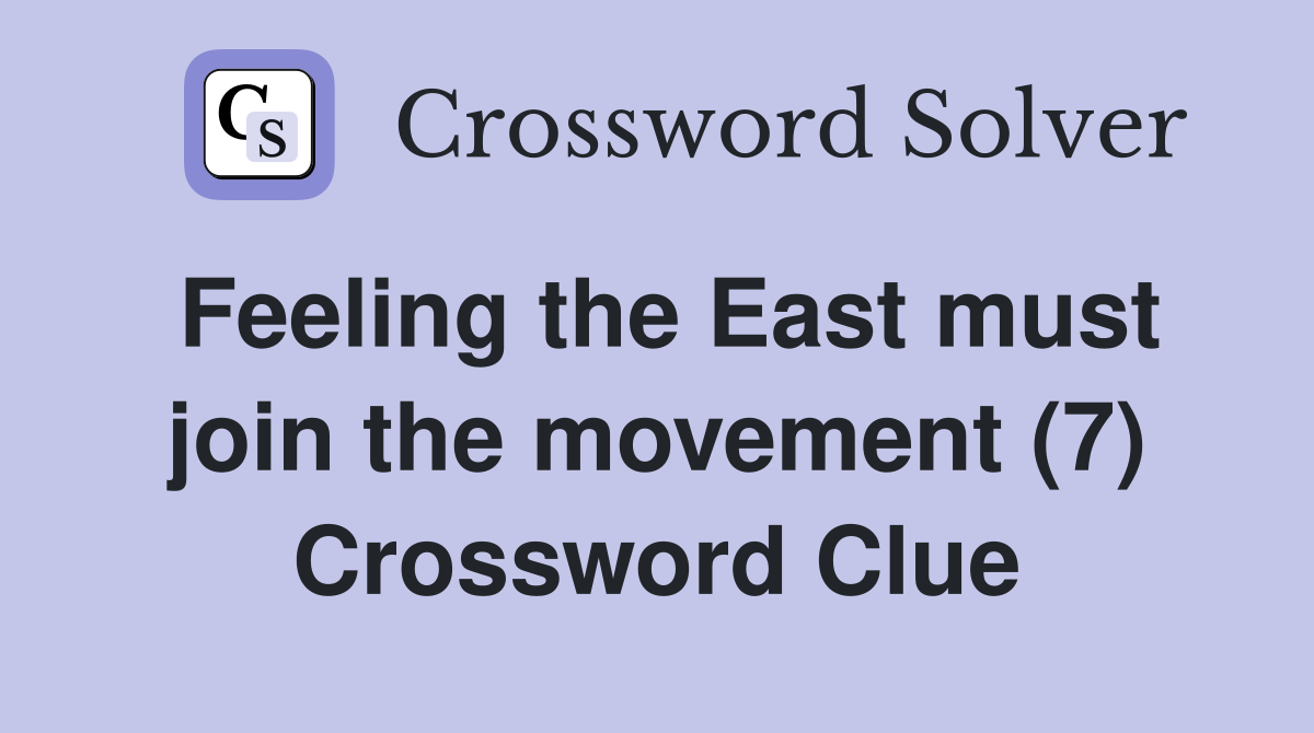 Feeling the East must join the movement (7) Crossword Clue