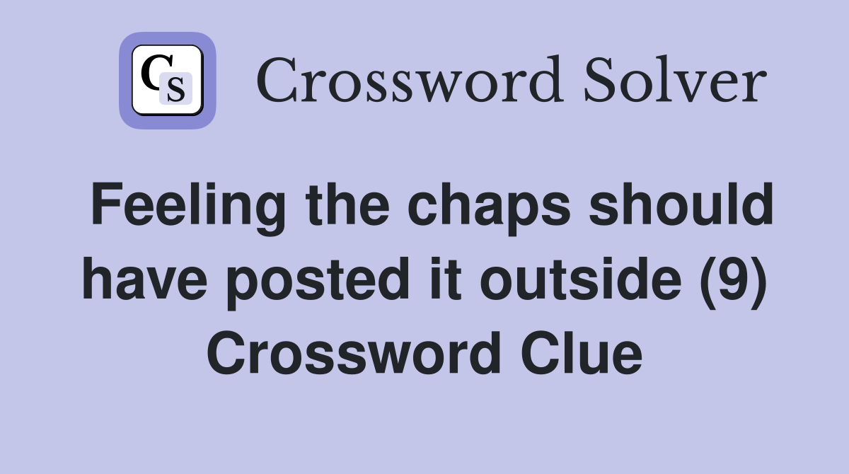 Feeling the chaps should have posted it outside (9) Crossword Clue