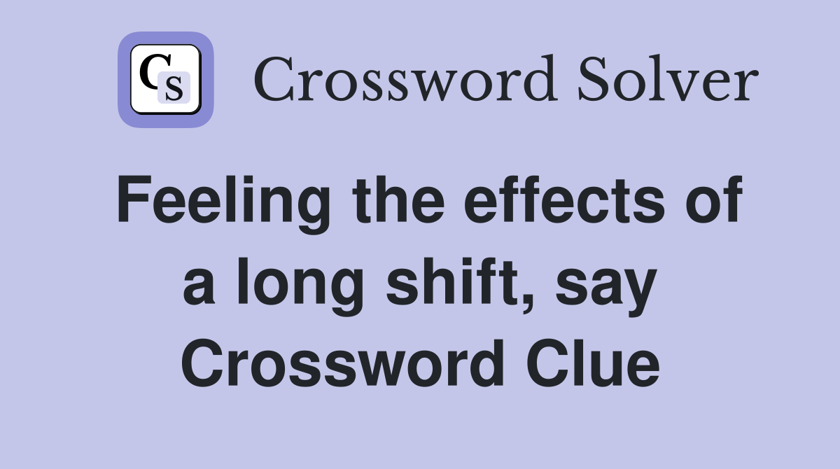 Feeling the effects of a long shift, say Crossword Clue