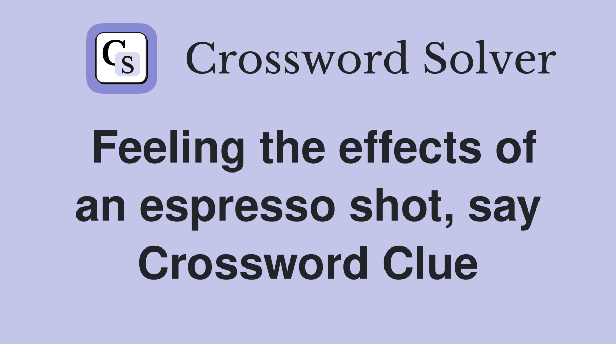 Feeling the effects of an espresso shot, say Crossword Clue