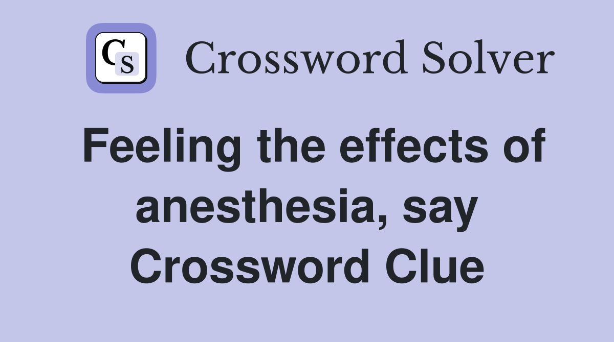 Feeling the effects of anesthesia, say Crossword Clue