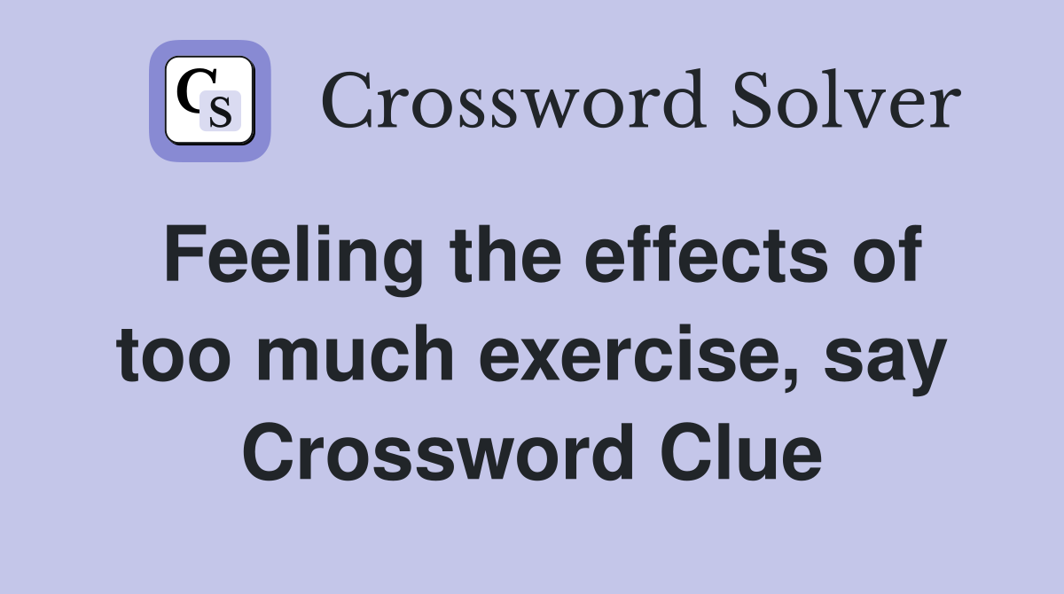 Feeling the effects of too much exercise, say Crossword Clue