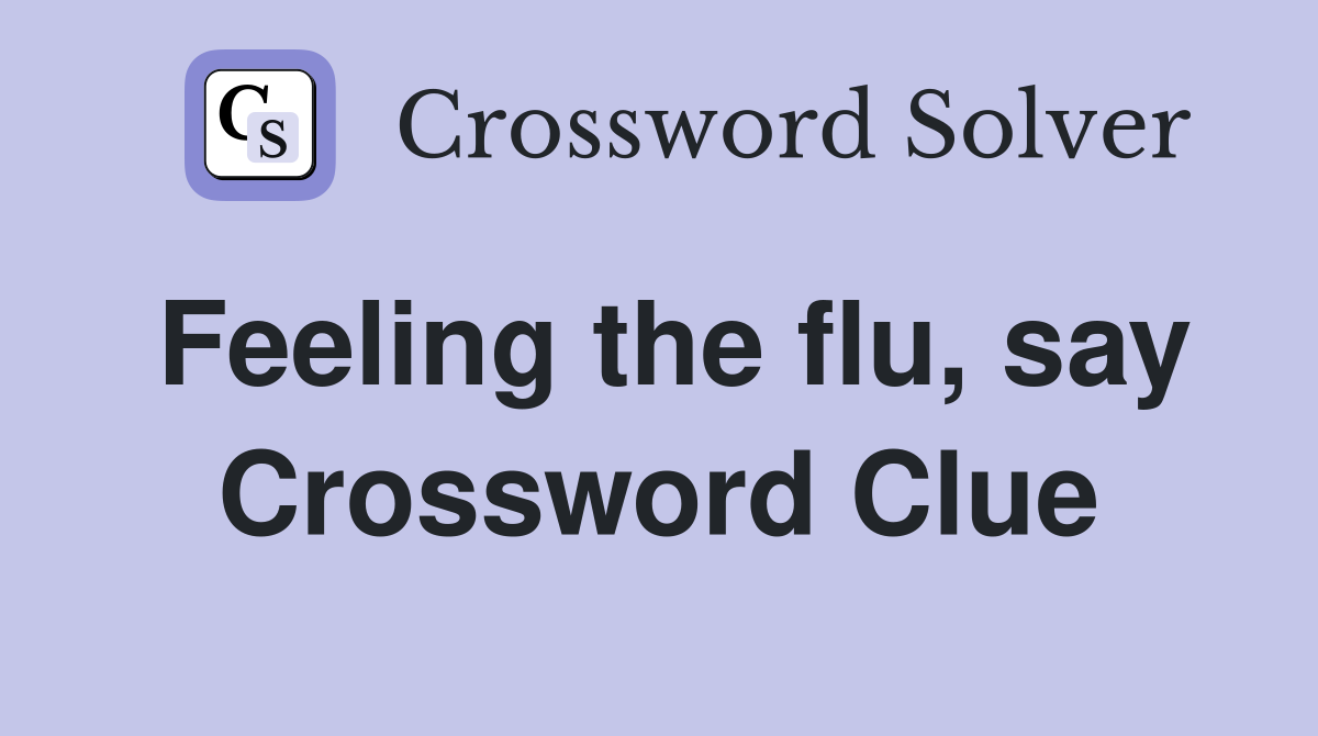 Feeling the flu, say Crossword Clue