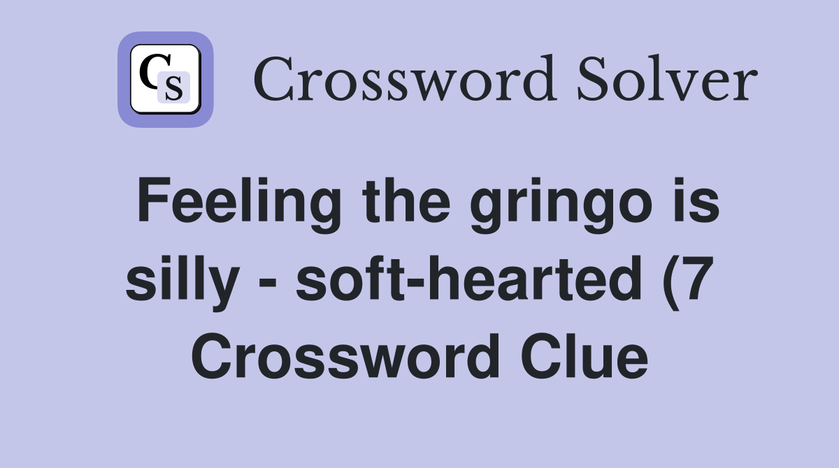 Feeling the gringo is silly soft hearted (7) Crossword Clue Answers Feeling the gringo is silly soft hearted (7) Crossword Clue Answers