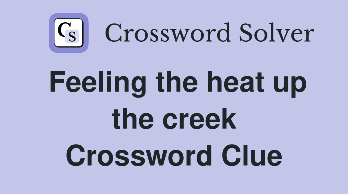 Feeling the heat up the creek Crossword Clue