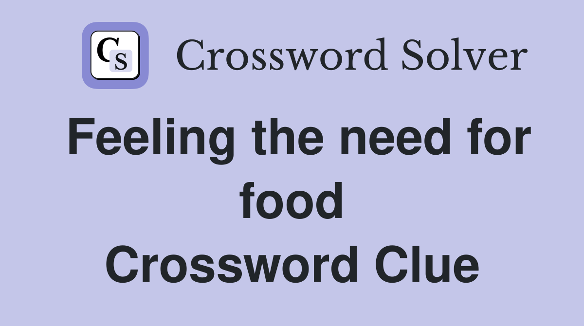 Feeling the need for food Crossword Clue