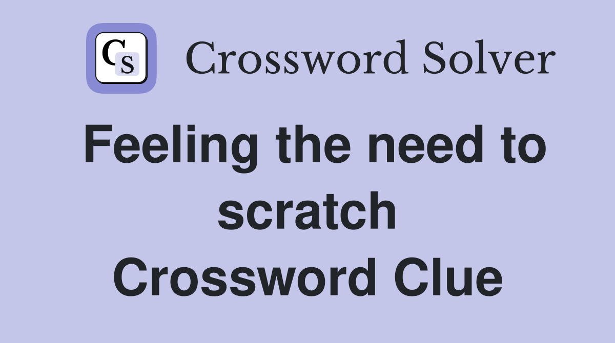 Feeling the need to scratch Crossword Clue