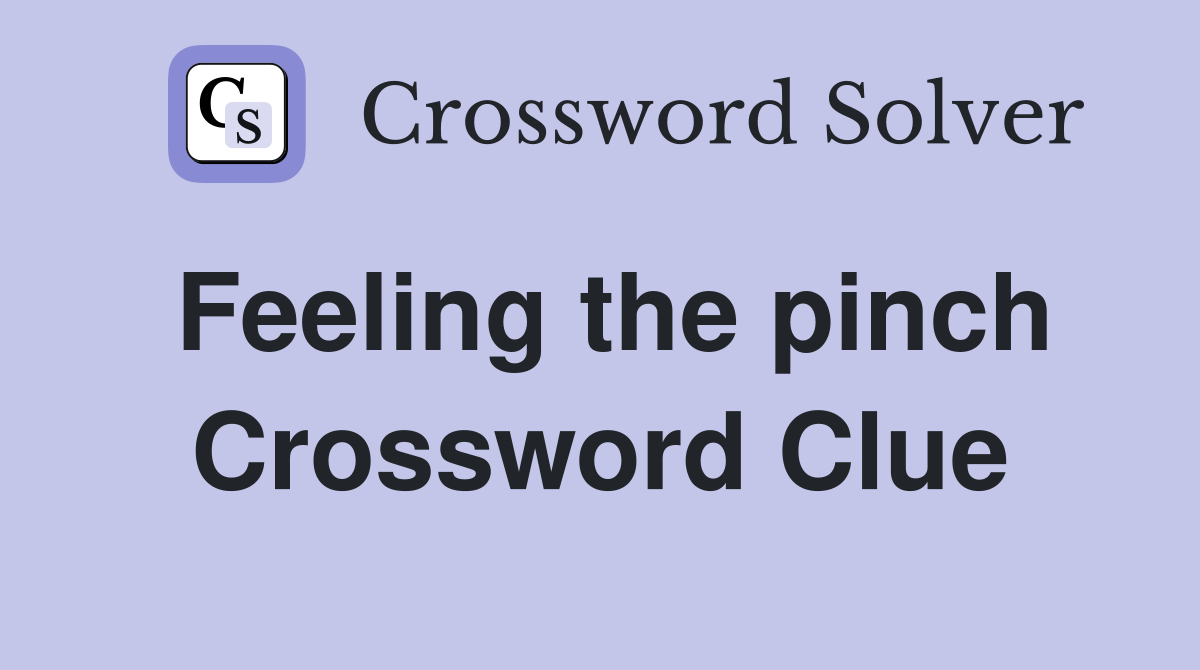 Feeling the pinch Crossword Clue