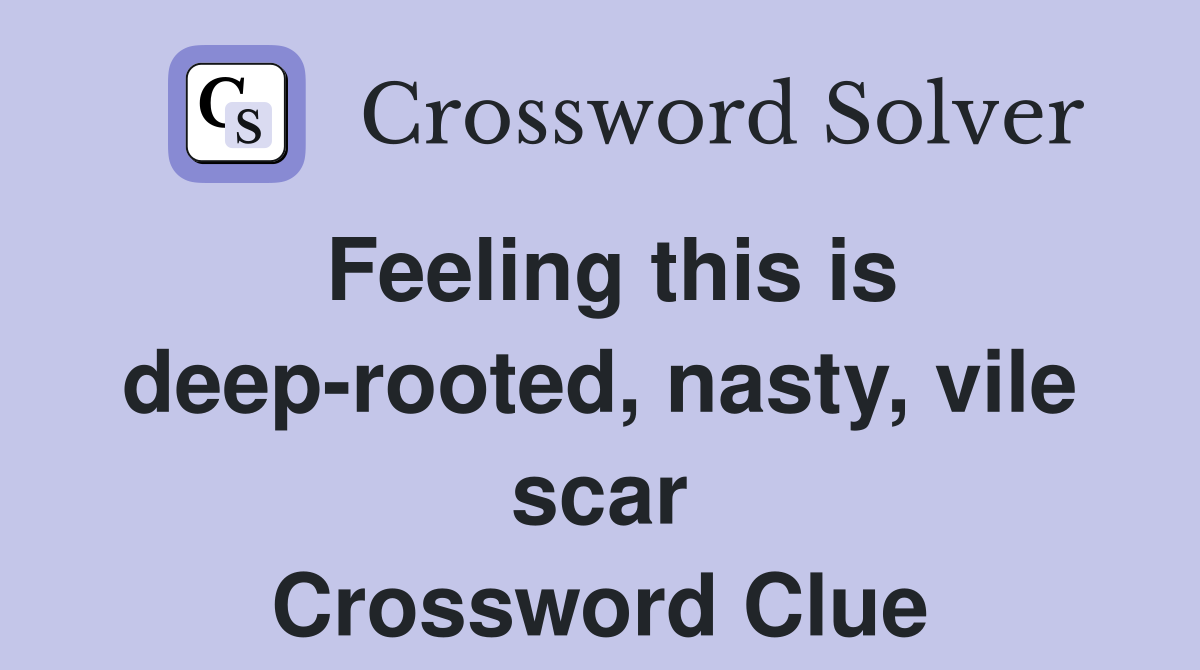 Feeling this is deep-rooted, nasty, vile scar Crossword Clue