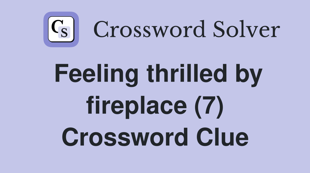 Feeling thrilled by fireplace (7) Crossword Clue