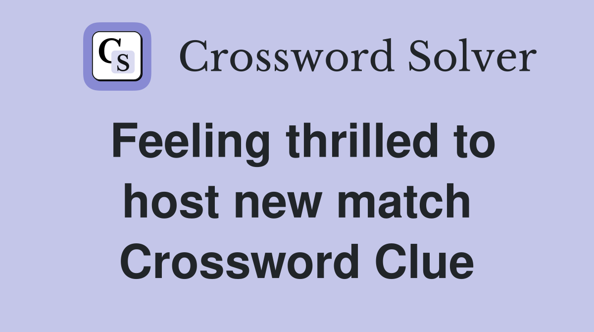 Feeling thrilled to host new match Crossword Clue