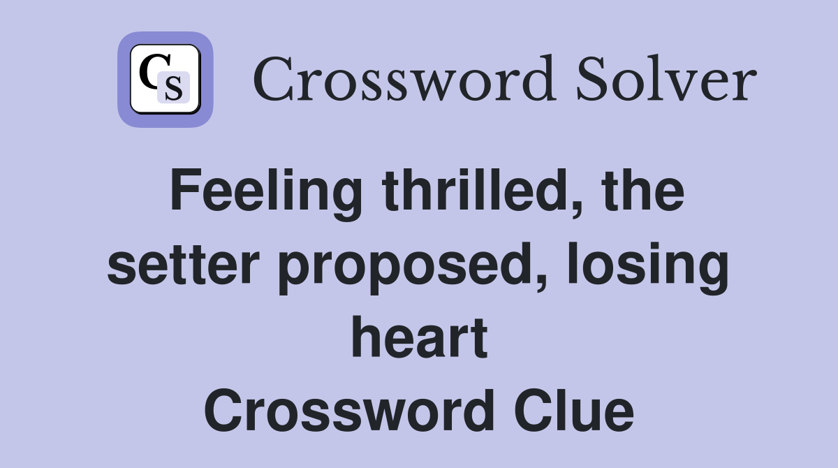 Feeling thrilled, the setter proposed, losing heart Crossword Clue