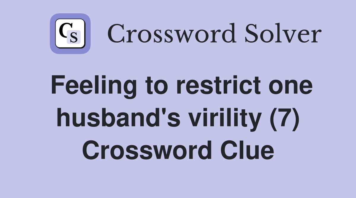 Feeling to restrict one husband's virility (7) Crossword Clue