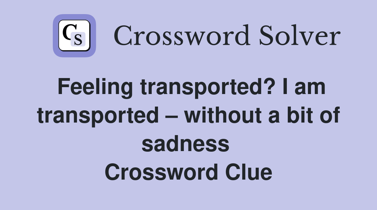 Feeling transported? I am transported – without a bit of sadness  Crossword Clue