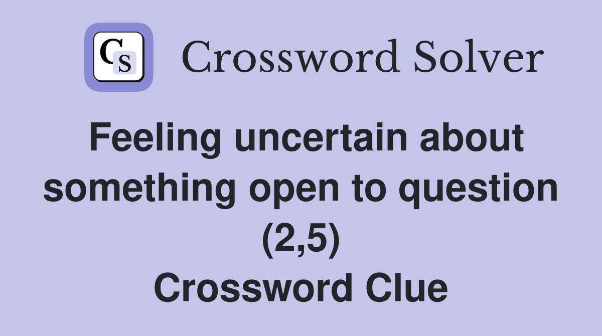 Feeling uncertain about something open to question (2,5) Crossword Clue