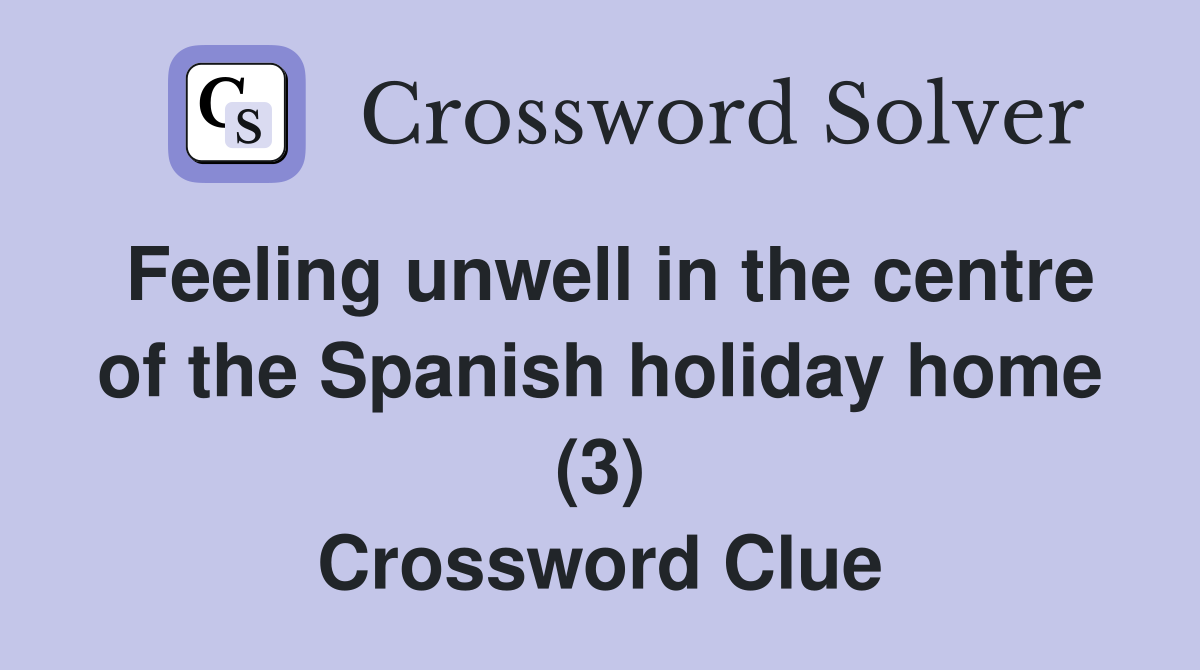 Feeling unwell in the centre of the Spanish holiday home (3) Crossword Clue