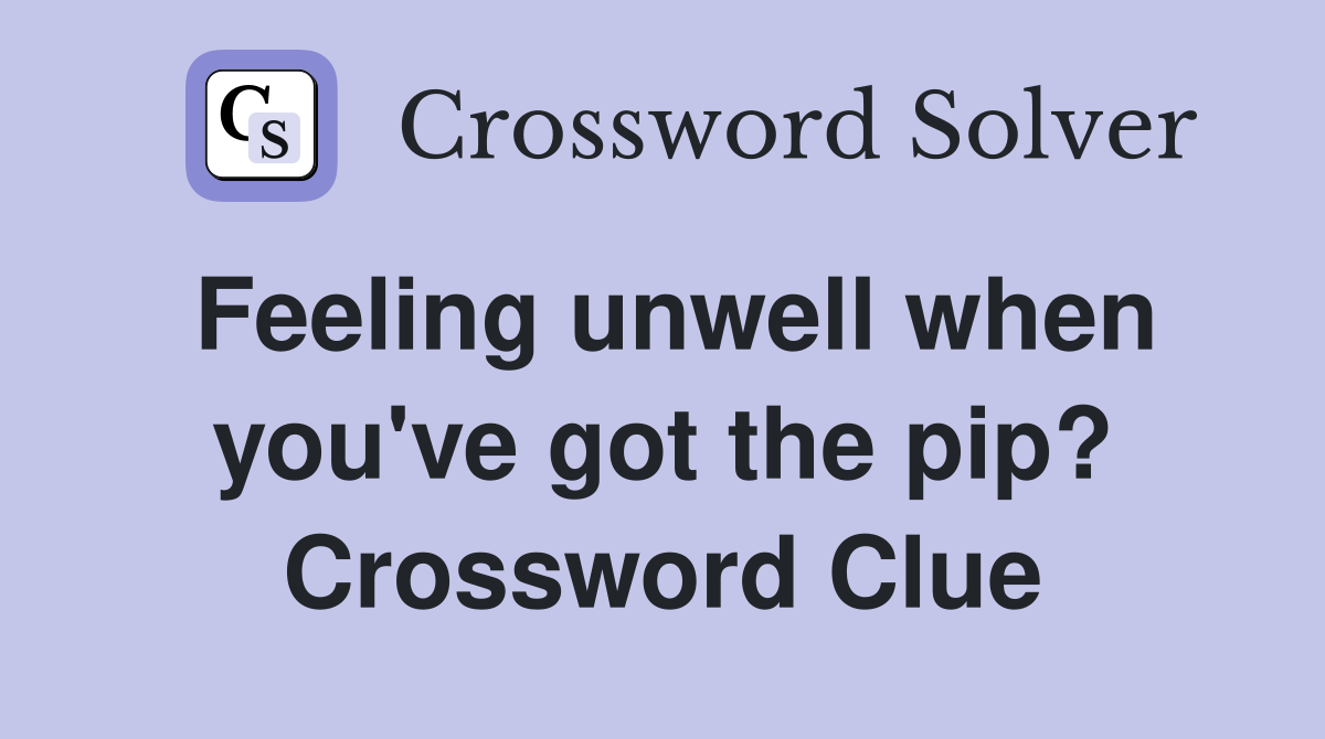Feeling unwell when you've got the pip? Crossword Clue